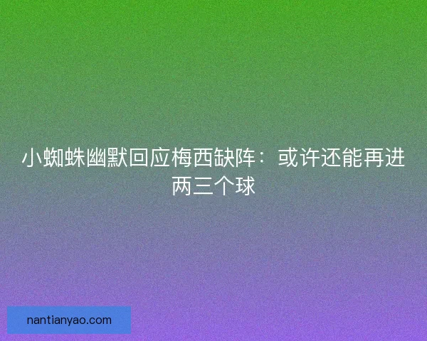 小蜘蛛幽默回应梅西缺阵：或许还能再进两三个球