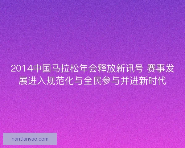 2014中国马拉松年会释放新讯号 赛事发展进入规范化与全民参与并进新时代