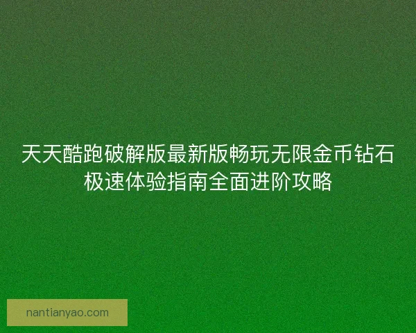 天天酷跑破解版最新版畅玩无限金币钻石极速体验指南全面进阶攻略